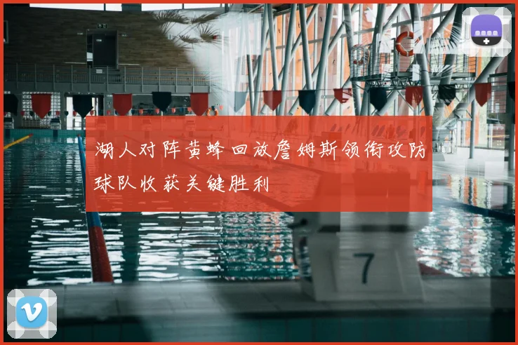 湖人对阵黄蜂回放詹姆斯领衔攻防球队收获关键胜利
