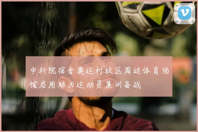 中科院宿舍奥运村校区周边体育场馆启用助力运动员集训备战
