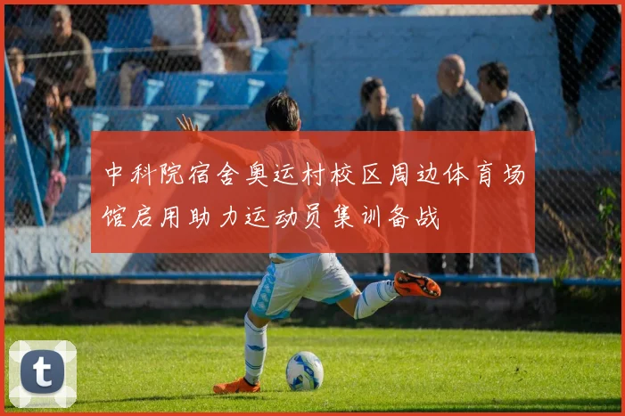 中科院宿舍奥运村校区周边体育场馆启用助力运动员集训备战