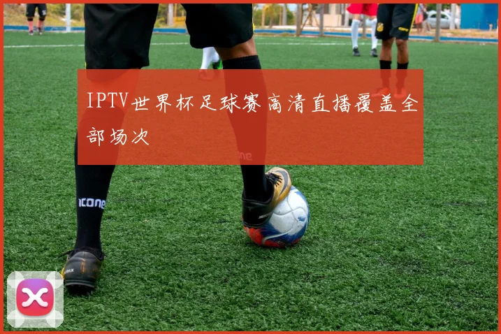 IPTV世界杯足球赛高清直播覆盖全部场次