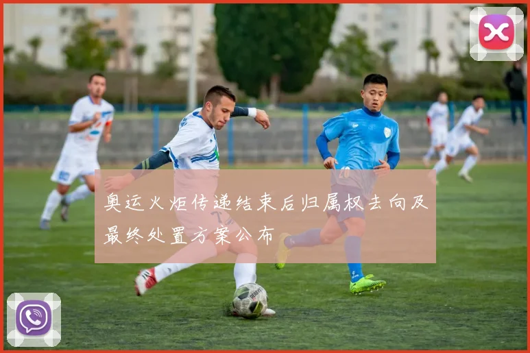 奥运火炬传递结束后归属权去向及最终处置方案公布
