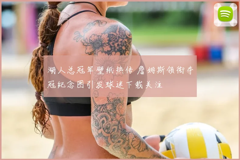 湖人总冠军壁纸热传 詹姆斯领衔夺冠纪念图引发球迷下载关注