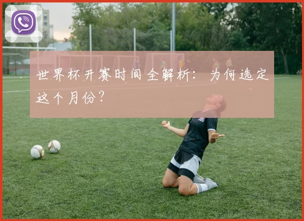 世界杯开赛时间全解析：为何选定这个月份？