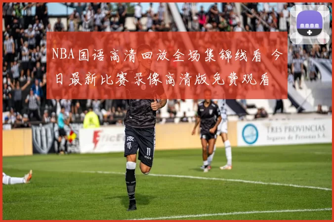 NBA国语高清回放全场集锦线看 今日最新比赛录像高清版免费观看