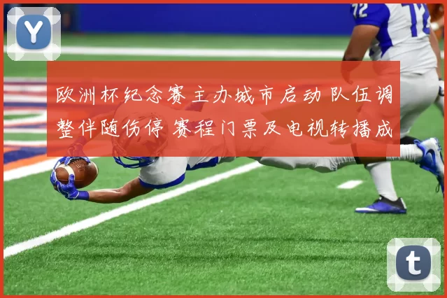 欧洲杯纪念赛主办城市启动 队伍调整伴随伤停 赛程门票及电视转播成看点