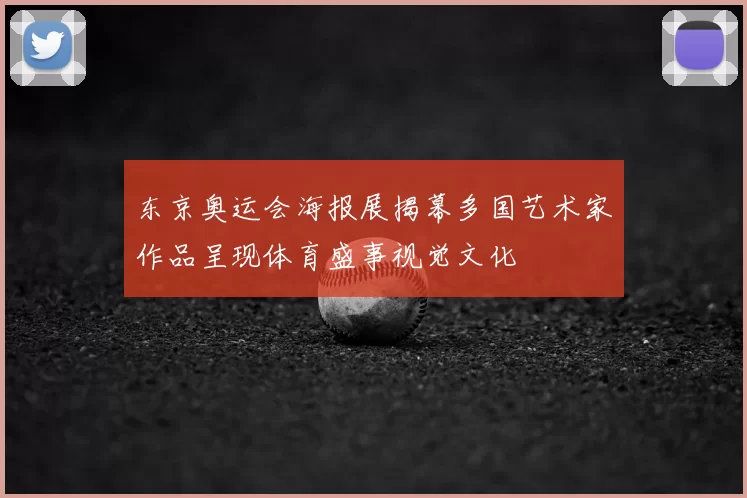 东京奥运会海报展揭幕多国艺术家作品呈现体育盛事视觉文化