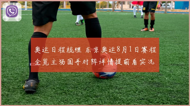 奥运日程梳理 东京奥运8月1日赛程全览主场国手对阵详情提前看实况预测热度前瞻