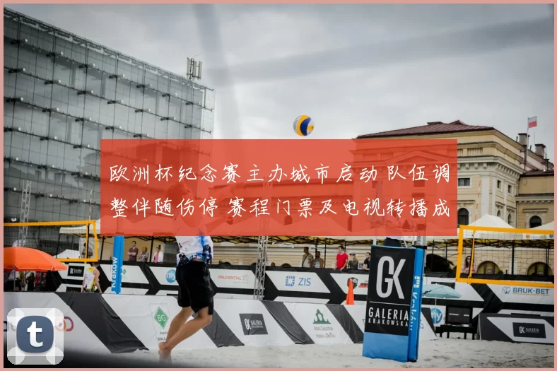 欧洲杯纪念赛主办城市启动 队伍调整伴随伤停 赛程门票及电视转播成看点