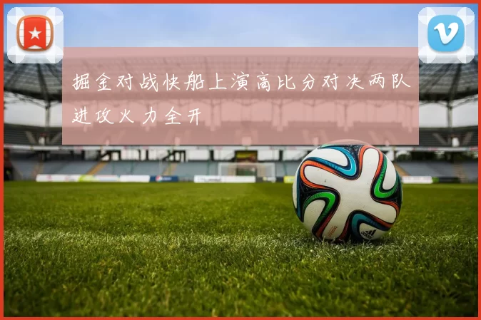 掘金对战快船上演高比分对决两队进攻火力全开