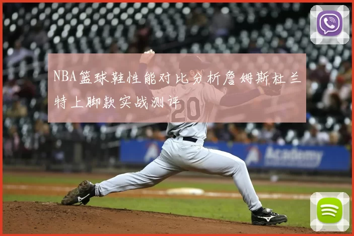 NBA篮球鞋性能对比分析詹姆斯杜兰特上脚款实战测评