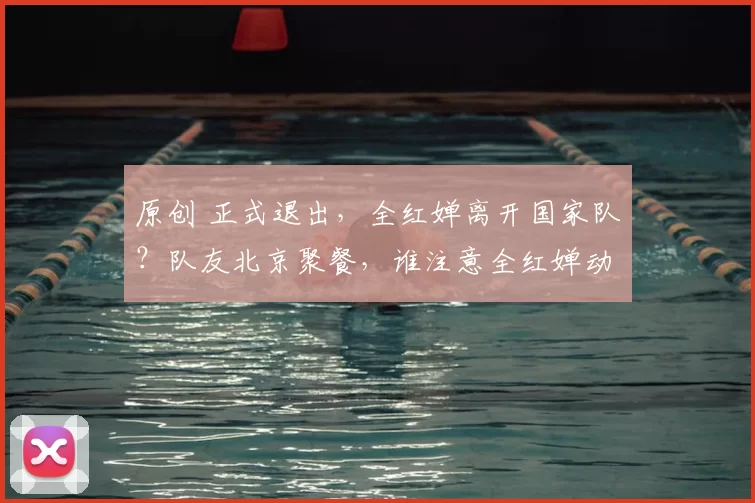 原创 正式退出,全红婵离开国家队?队友北京聚餐,谁注意全红婵动态