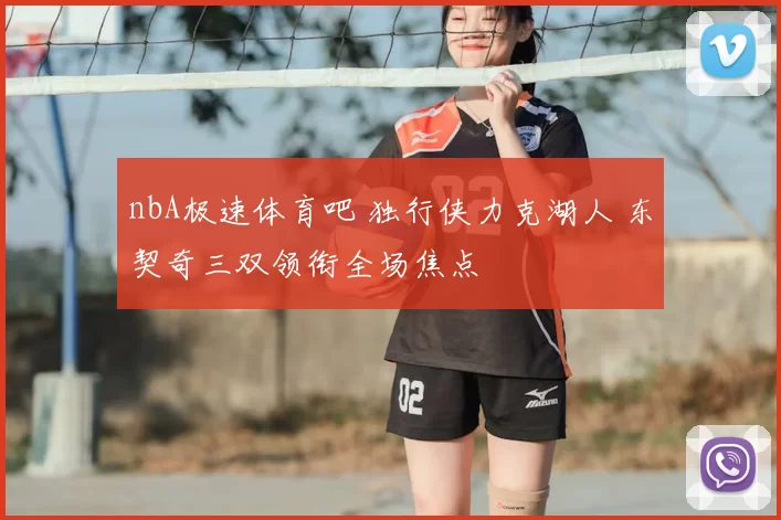 nbA极速体育吧 独行侠力克湖人 东契奇三双领衔全场焦点