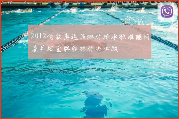 2012伦敦奥运马琳对柳承敏谁能问鼎乒坛金牌经典对决回顾