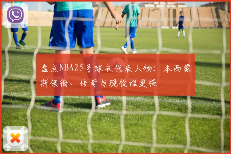 盘点NBA25号球衣代表人物:本西蒙斯领衔,传奇与现役谁更强