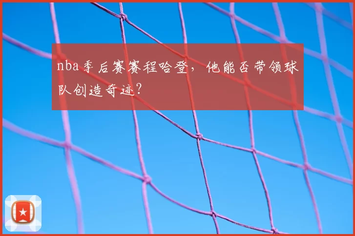 nba季后赛赛程哈登，他能否带领球队创造奇迹？