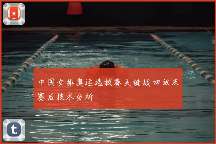 中国女排奥运选拔赛关键战回放及赛后技术分析