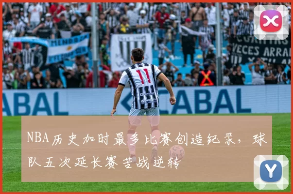 NBA历史加时最多比赛创造纪录，球队五次延长赛苦战逆转