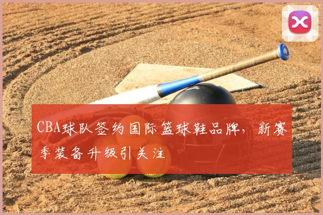 CBA球队签约国际篮球鞋品牌,新赛季装备升级引关注