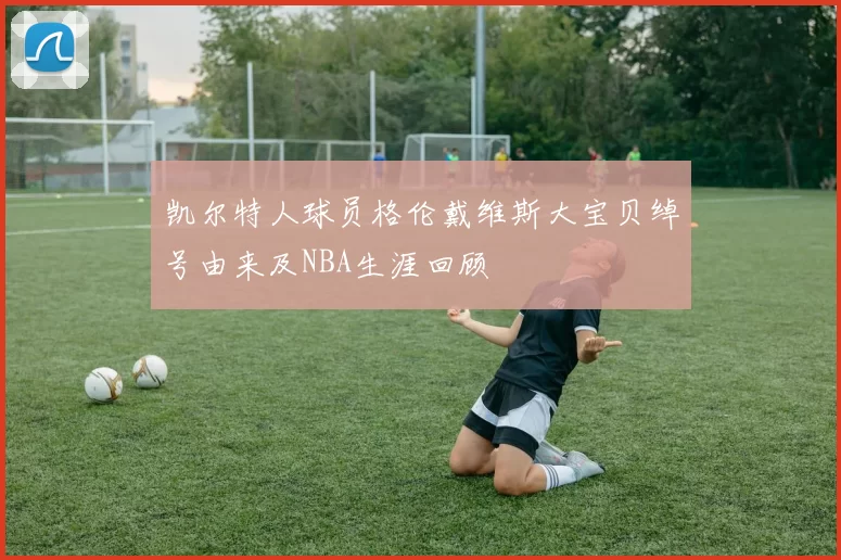 凯尔特人球员格伦戴维斯大宝贝绰号由来及NBA生涯回顾