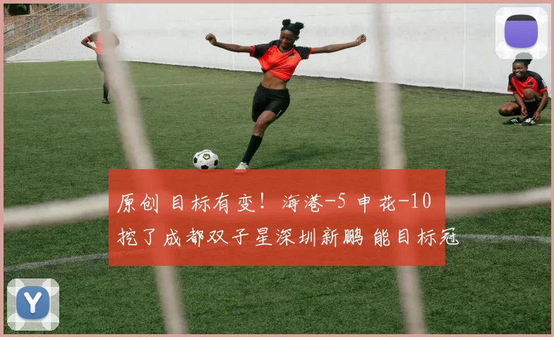 原创 目标有变！海港-5 申花-10 挖了成都双子星深圳新鹏 能目标冠军吗