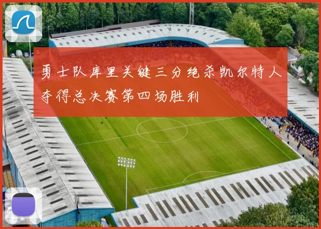 勇士队库里关键三分绝杀凯尔特人夺得总决赛第四场胜利