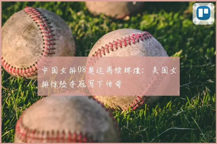 中国女排08奥运再续辉煌：美国女排惊险夺冠写下传奇