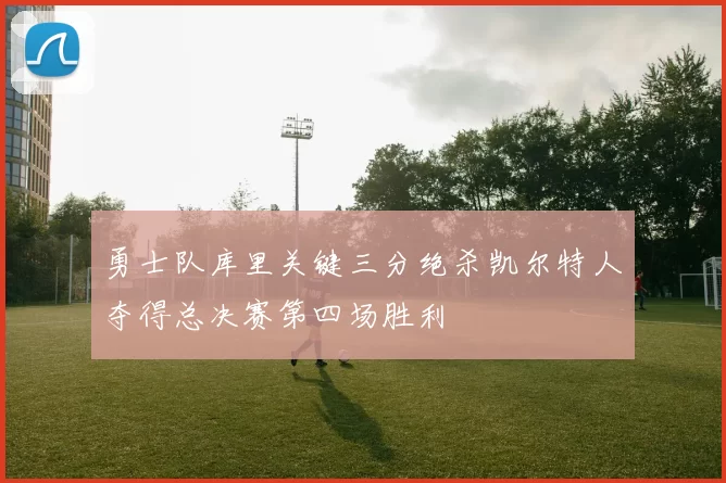 勇士队库里关键三分绝杀凯尔特人夺得总决赛第四场胜利