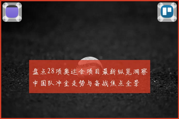 盘点28项奥运会项目最新纵览洞察中国队冲金走势与备战焦点全景