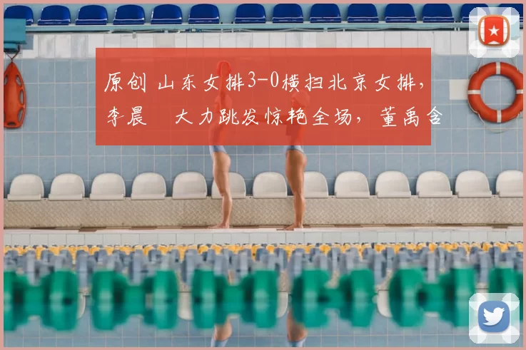 原创 山东女排3-0横扫北京女排，李晨瑄大力跳发惊艳全场，董禹含未登场