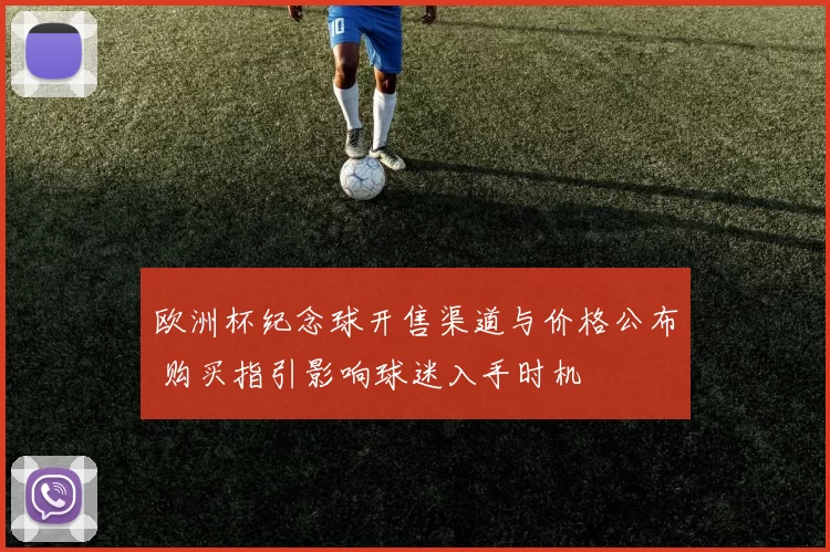 欧洲杯纪念球开售渠道与价格公布 购买指引影响球迷入手时机