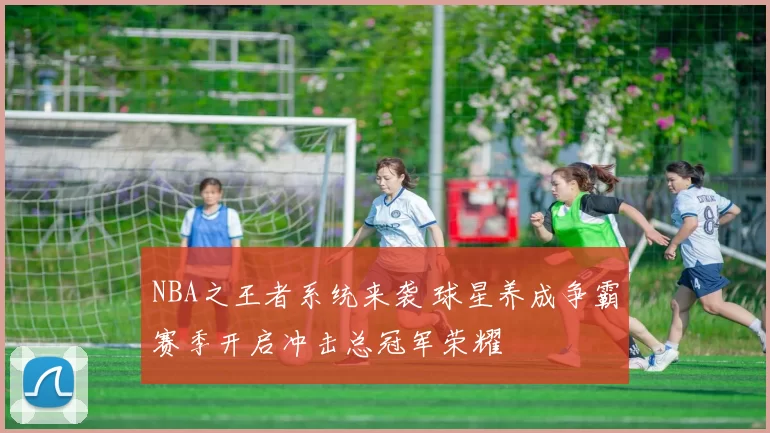 NBA之王者系统来袭 球星养成争霸赛季开启冲击总冠军荣耀